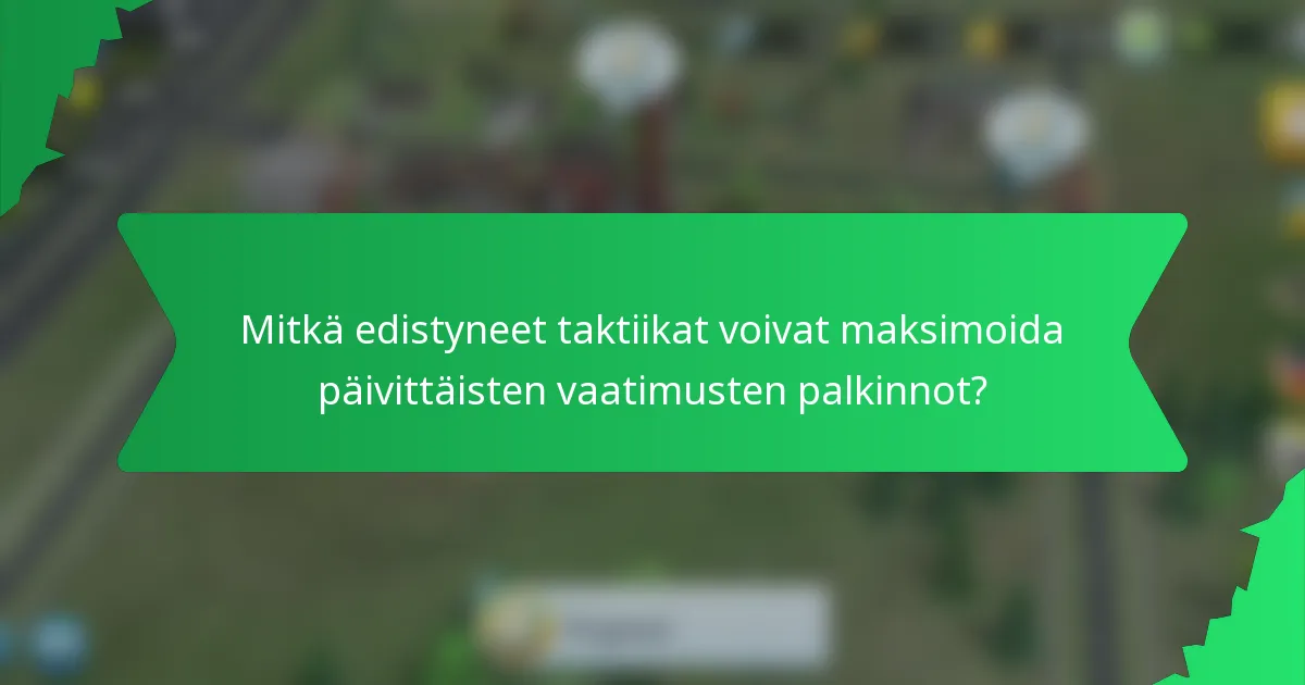 Mitkä edistyneet taktiikat voivat maksimoida päivittäisten vaatimusten palkinnot?