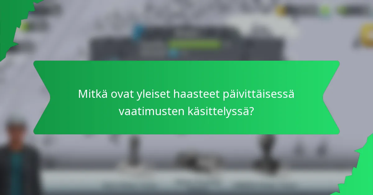 Mitkä ovat yleiset haasteet päivittäisessä vaatimusten käsittelyssä?